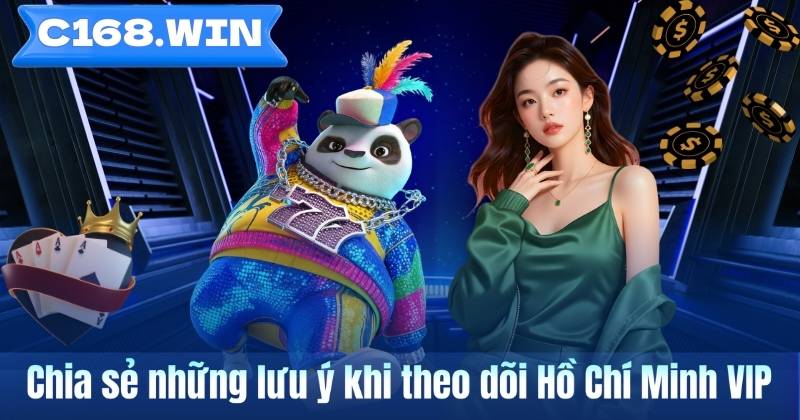 Chia sẻ những lưu ý khi theo dõi Hồ Chí Minh VIP